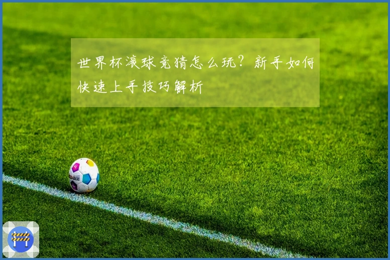 世界杯滚球竞猜怎么玩？新手如何快速上手技巧解析