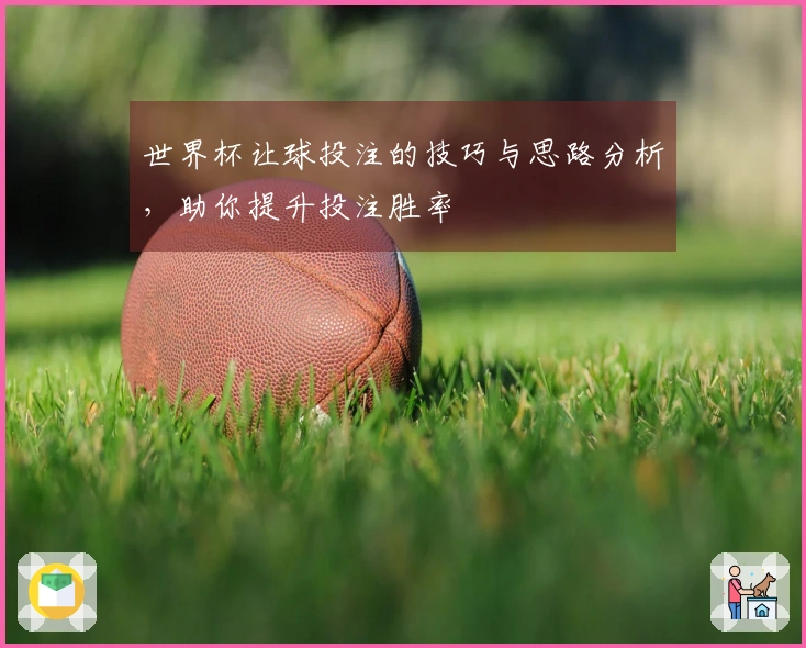 世界杯让球投注的技巧与思路分析，助你提升投注胜率