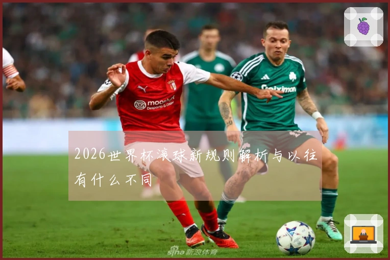 2026世界杯滚球新规则解析与以往有什么不同