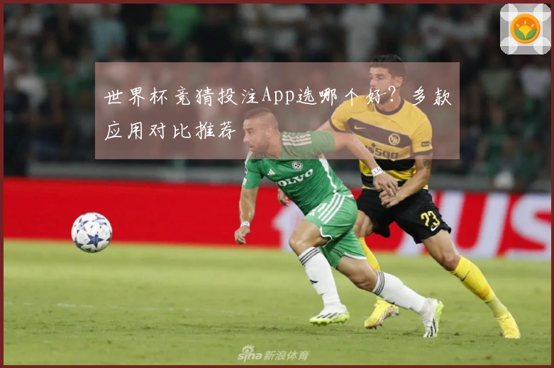 世界杯竞猜投注App选哪个好？多款应用对比推荐