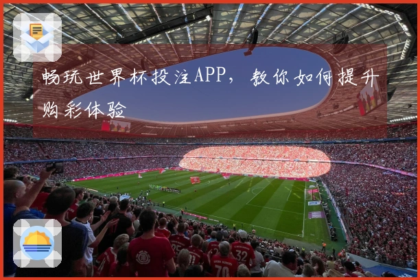 畅玩世界杯投注APP，教你如何提升购彩体验