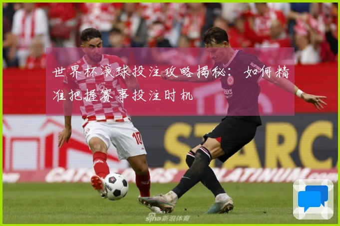 世界杯滚球投注攻略揭秘：如何精准把握赛事投注时机