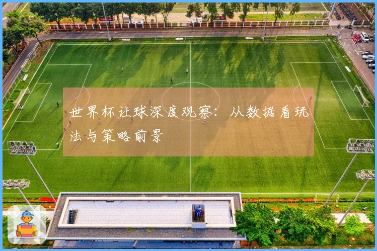 世界杯让球深度观察：从数据看玩法与策略前景