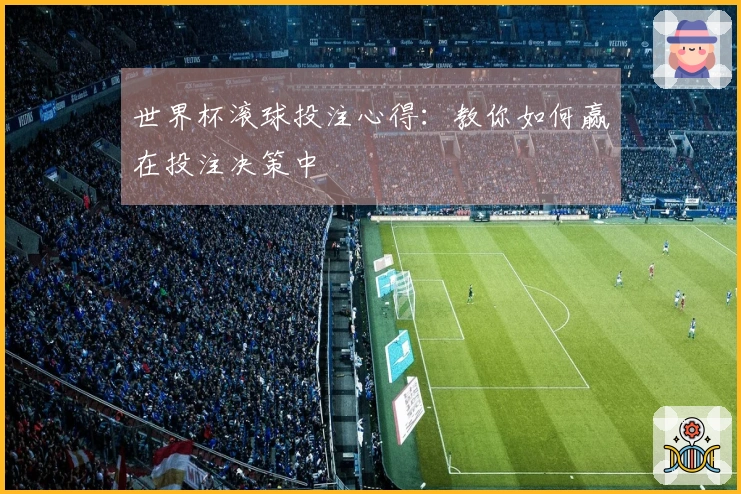 世界杯滚球投注心得：教你如何赢在投注决策中