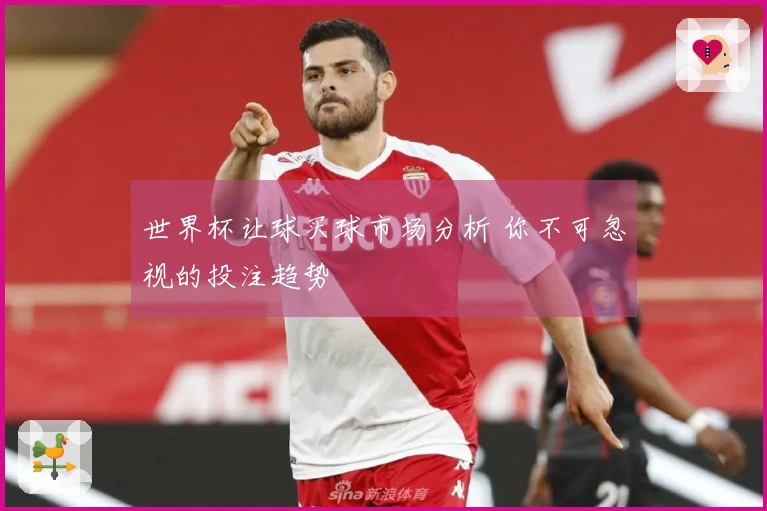 世界杯让球买球市场分析 你不可忽视的投注趋势