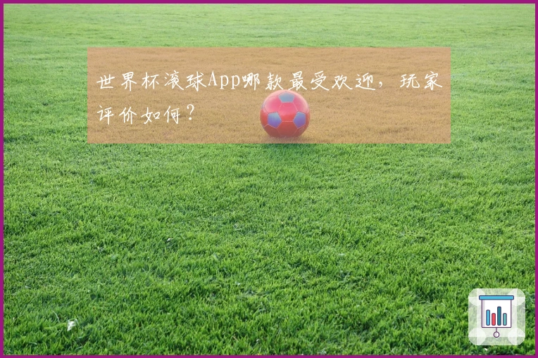 世界杯滚球App哪款最受欢迎，玩家评价如何？