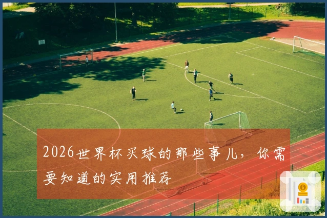 2026世界杯买球的那些事儿，你需要知道的实用推荐