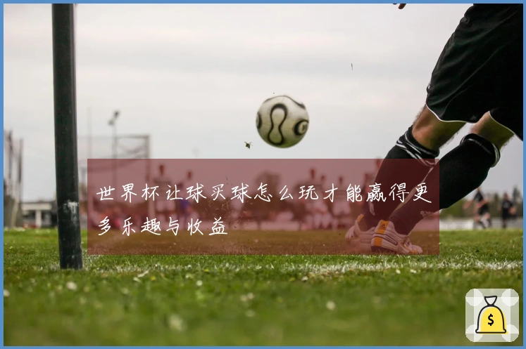 世界杯让球买球怎么玩才能赢得更多乐趣与收益