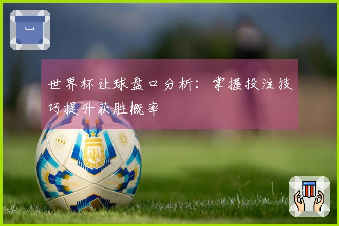 世界杯让球盘口分析：掌握投注技巧提升获胜概率