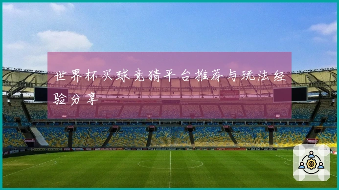 世界杯买球竞猜平台推荐与玩法经验分享