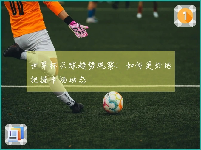 世界杯买球趋势观察：如何更好地把握市场动态