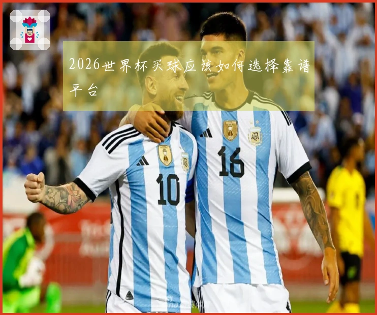 2026世界杯买球应该如何选择靠谱平台