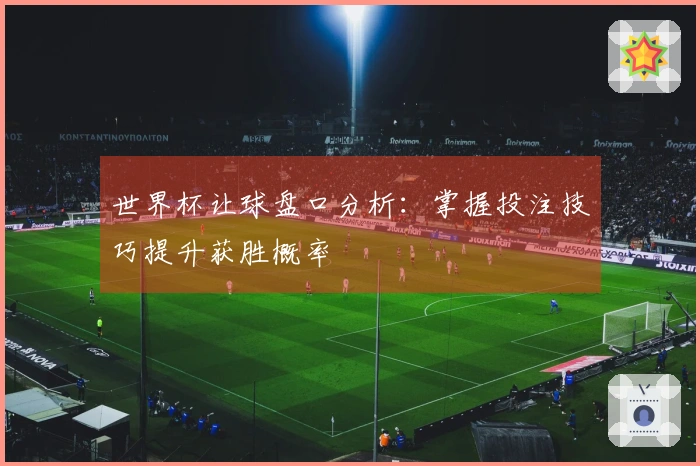 世界杯让球盘口分析：掌握投注技巧提升获胜概率