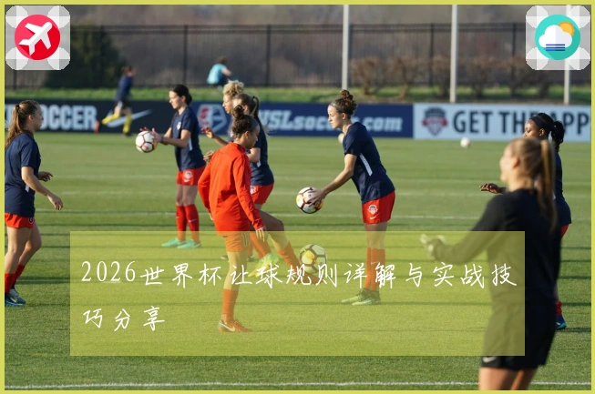 2026世界杯让球规则详解与实战技巧分享