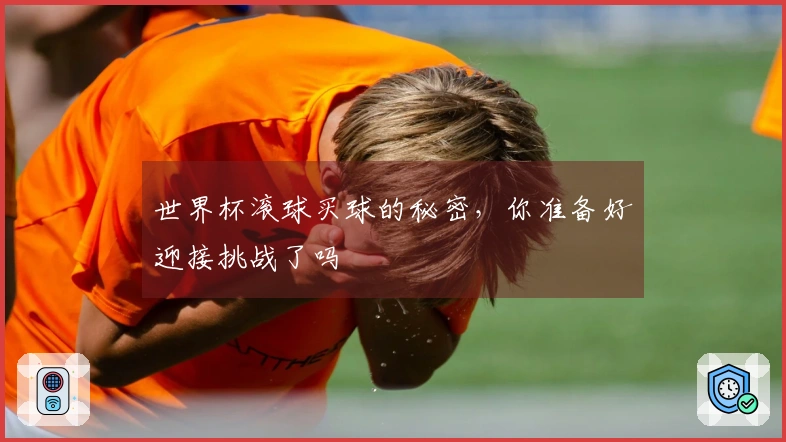世界杯滚球买球的秘密，你准备好迎接挑战了吗