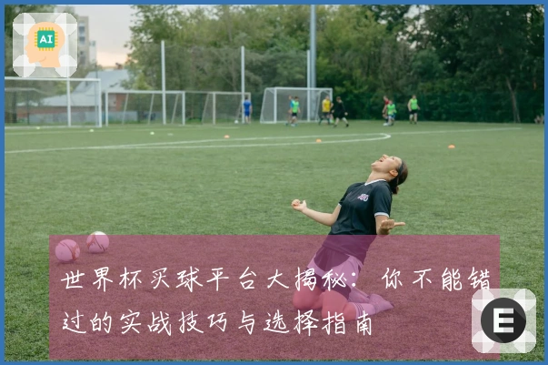 世界杯买球平台大揭秘：你不能错过的实战技巧与选择指南