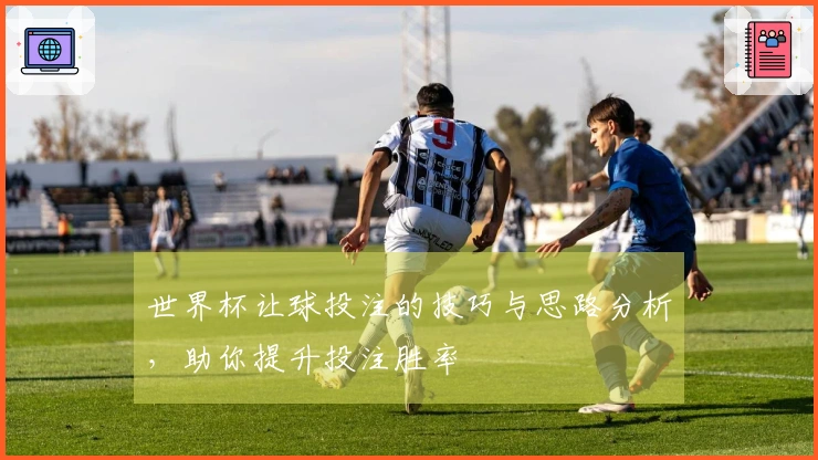 世界杯让球投注的技巧与思路分析，助你提升投注胜率