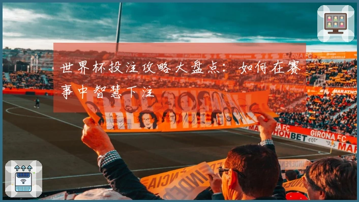 世界杯投注攻略大盘点：如何在赛事中智慧下注