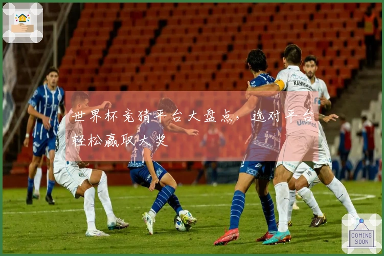 世界杯竞猜平台大盘点，选对平台轻松赢取大奖