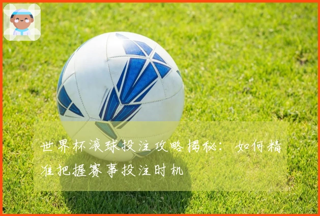世界杯滚球投注攻略揭秘：如何精准把握赛事投注时机