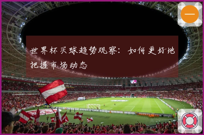 世界杯买球趋势观察：如何更好地把握市场动态